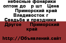 небесные фонарики оптом до 22р/шт › Цена ­ 22 - Приморский край, Владивосток г. Свадьба и праздники » Другое   . Приморский край